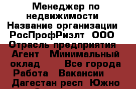 Менеджер по недвижимости › Название организации ­ РосПрофРиэлт, ООО › Отрасль предприятия ­ Агент › Минимальный оклад ­ 1 - Все города Работа » Вакансии   . Дагестан респ.,Южно-Сухокумск г.